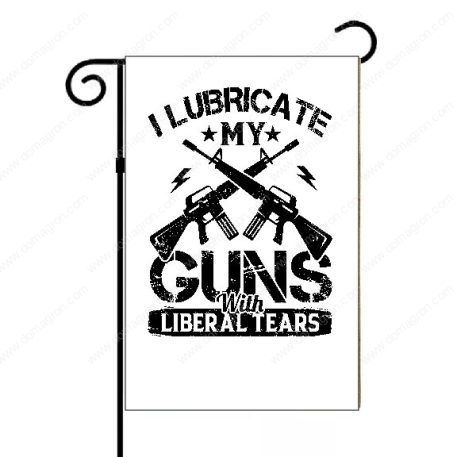 I Lubricate My Guns With Liberal Tears Garden Flag