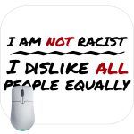 I Am Not Racist I Dislike All People Equally Mouse Pad