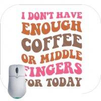 I Don't Have Enough Coffee Or Middle Fingers For Today Mouse Pad