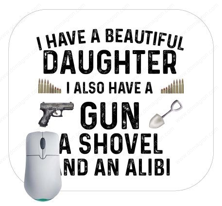 I Have A Beautiful Daughter I Also Have A Gun Shovel And Alibi Mouse Pad