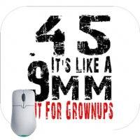 45 It's Like 9MM For Grownups Mouse Pad