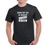 One Of Us Is Right The Other One Is You Shirt S-575