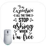 I'm Expensive All The Time Stop Asking When I'm Free Mouse Pad