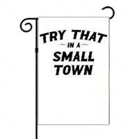 Try That In A Small Town Garden Flag
