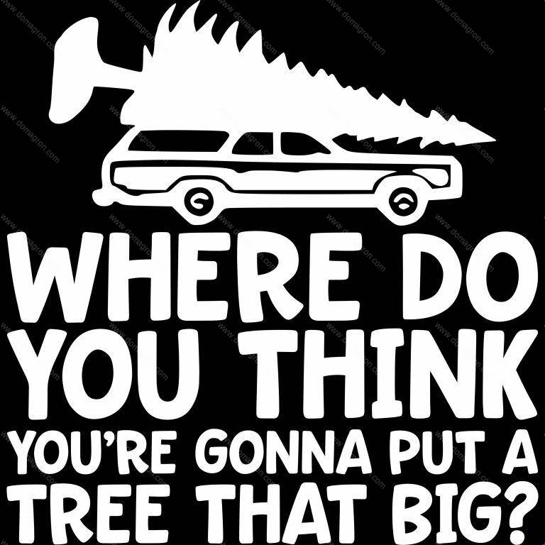 Where Do You Think You're Gonna Put A Tree That Big Direct to Film (DTF) Heat Transfer H-627