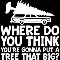 Where Do You Think You're Gonna Put A Tree That Big Direct to Film (DTF) Heat Transfer H-627