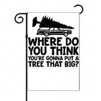 Where Do You Think You're Gonna Put A Tree That Big Garden Flag H-627