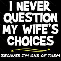 I Never Question My Wife's Choices I Am One Of Them Direct to Film (DTF) Heat Transfer S-656