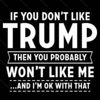 If You Don't Like Trump You Won't Like Me Direct to Film (DTF) Heat Transfer T-657