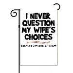 I Never Question My Wife's Choices I Am One Of Them Garden Flag S-656