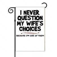 I Never Question My Wife's Choices I Am One Of Them Garden Flag S-656
