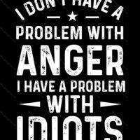 I Don't Have A Problem With Anger I Have A Problem With Idiots Metal Photo S-654