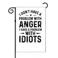 I Don't Have A Problem With Anger I Have A Problem With Idiots Garden Flag S-654