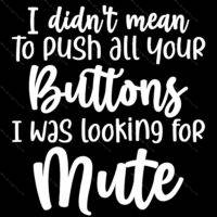 I Didn't Mean To Push All Your Buttons I Was Looking For Mute Direct to Film (DTF) Heat Transfer S-703