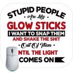 Stupid People Are Like Glowsticks Mouse Pad S-684