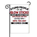Stupid People Are Like Glowsticks Garden Flag S-684