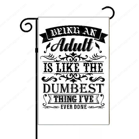 Being An Adult Is Like The Dumbest Thing I've Ever Done Garden Flag S-704