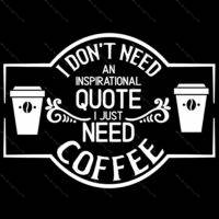 I Don't Need An Inspirational Quote I Need Coffee Direct to Film (DTF) Heat F-740