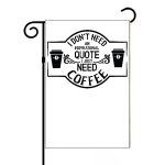 I Don't Need An Inspirational Quote I Need Coffee Garden Flag F-740