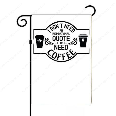 I Don't Need An Inspirational Quote I Need Coffee Garden Flag F-740