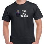 Trump Too Big To Rig Shirt T-744