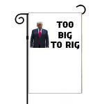 Trump Too Big To Rig Garden Flag T-744