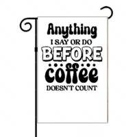 Anything I Say Or Do Before Coffee Doesn't Count Garden Flag S-751