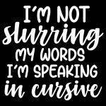I'm Not Slurring My Words I'm Speaking Cursive Direct to Film (DTF) Heat Transfer S-758