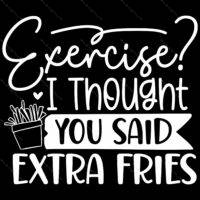 Exercise I Thought You Said Extra Fries Direct to Film (DTF) Heat Transfer S-756