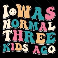 I Was Normal Three Kids Ago Direct to Film (DTF) Heat Transfer S-748