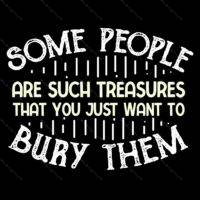 Some People Are Such Treasures That You Just Want To Bury Them Direct to Film (DTF) Heat Transfer S-764