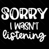 Sorry I Wasn't Listening Direct to Film (DTF) Heat Transfer S-757
