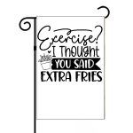 Exercise I Thought You Said Extra Fries Garden Flag S-756