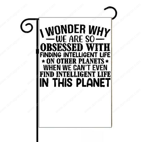 I Wonder Why We Are So Obsessed With Finding Intelligent Life Garden Flag S-759