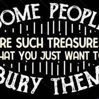 Some People Are Such Treasures That You Just Want To Bury Them Metal Photo S-764