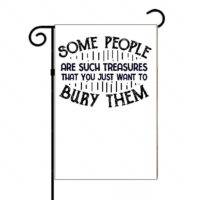 Some People Are Such Treasures That You Just Want To Bury Them Garden Flag S-764