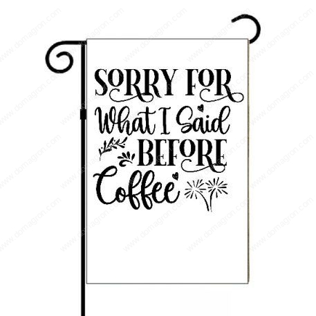 Sorry What I Said Before Coffee Garden Flag S-754