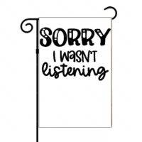 Sorry I Wasn't Listening Garden Flag S-757