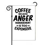 Coffee Because Anger Management Is Too Expensive Garden Flag S-771