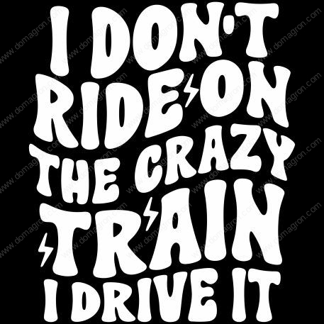 I Don't  Ride The Crazy Train I Drive It Direct to Film (DTF) Heat Transfer S-785