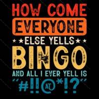 How Come Everyone Else Yells Bingo Funny Direct to Film (DTF) Heat Transfer S-788