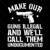 Make Our Guns Illegal and We'll Call Them Undocumented Direct to Film (DTF) Heat Transfer N-829