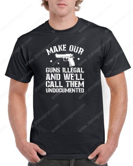 Make Our Guns Illegal and We'll Call Them Undocumented Shirt N-829