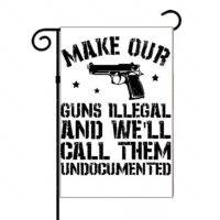 Make Our Guns Illegal and We'll Call Them Undocumented Garden Flag N-829