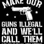 Make Our Guns Illegal and We'll Call Them Undocumented Metal Photo N-829