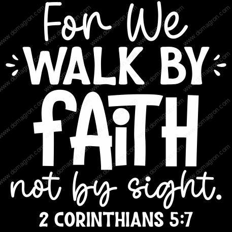 For We Walk By Faith Not By Sight 2 Corinthians 5:7 Direct to Film (DTF) Heat Transfer I-868