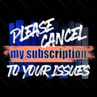 Please Cancel My Subscription To Your Issues Sarcastic Direct to Film (DTF) Heat Transfer S-859