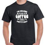 I'm Holding A Cup Of Coffee So Yeah I'm Pretty Busy Shirt S-879