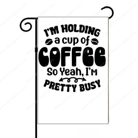 I'm Holding A Cup Of Coffee So Yeah I'm Pretty Busy Garden Flag S-879