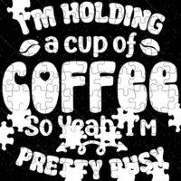 I'm Holding A Cup Of Coffee So Yeah I'm Pretty Busy Jigsaw Puzzle S-879